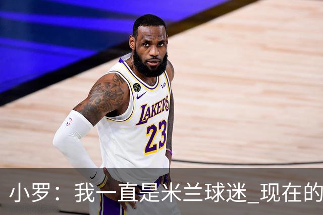 小罗：我一直是米兰球迷 现在的米兰也很出色