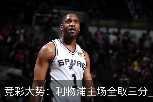 竞彩大势：利物浦主场全取三分 阿森纳大胜不易