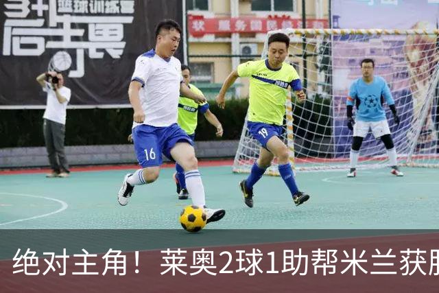 绝对主角！莱奥2球1助帮米兰获胜 还填补葡球员空白