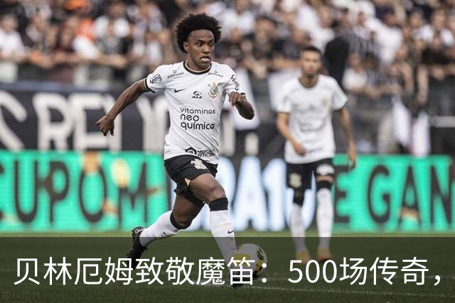 贝林厄姆致敬魔笛：500场传奇，多么伟大的成就